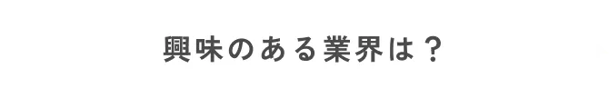 興味のある業界は？