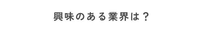 興味のある業界は？