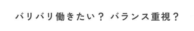 バリバリ働きたい？ バランス重視？